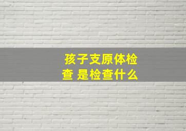 孩子支原体检查 是检查什么